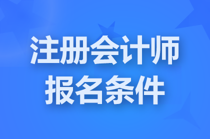 貴州2025注冊會計師報考條件要求什么?